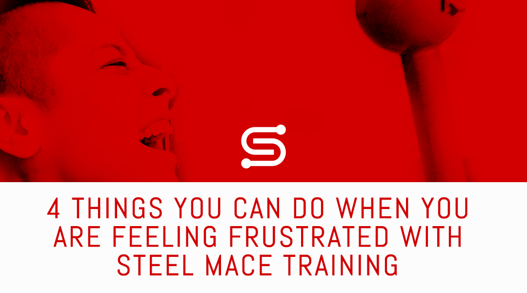 4 Things you can do when you are feeling frustrated with your Steel Mace Training