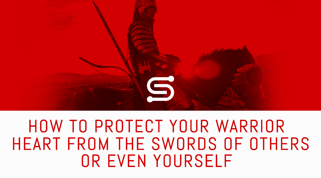 How to protect your warrior heart from the swords of others or even yourself